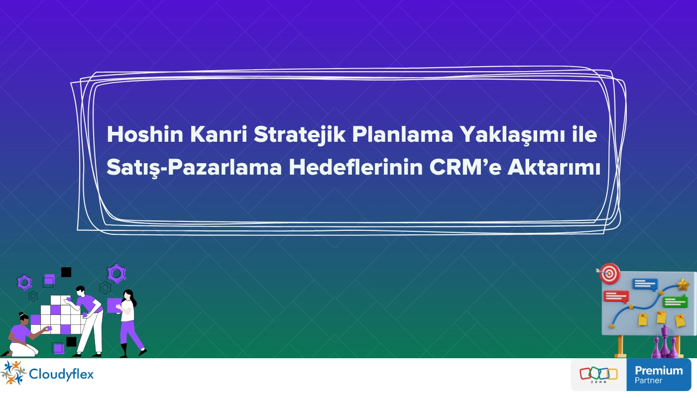 Hoshin Kanri Stratejik Planlama Yaklaşımı ile Satış-Pazarlama Hedeflerinin CRM’e Aktarımı 